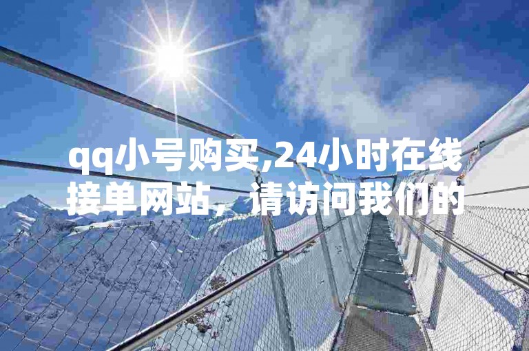 qq小号购买,24小时在线接单网站，请访问我们的平台。