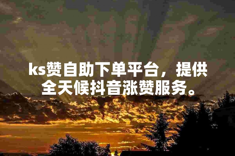 ks赞自助下单平台，提供全天候抖音涨赞服务。