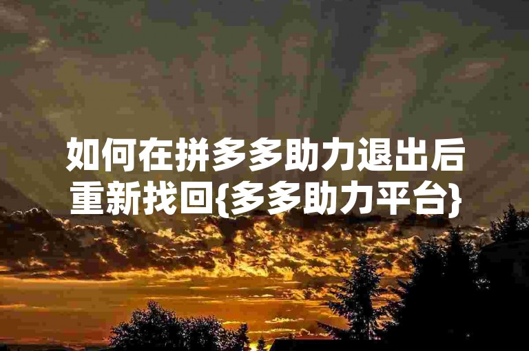 如何在拼多多助力退出后重新找回{多多助力平台}？