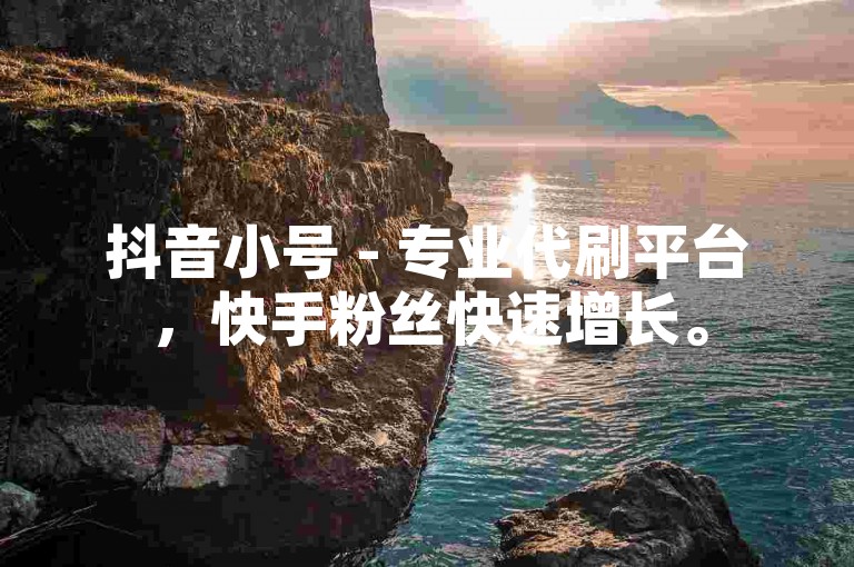 抖音小号 - 专业代刷平台，快手粉丝快速增长。