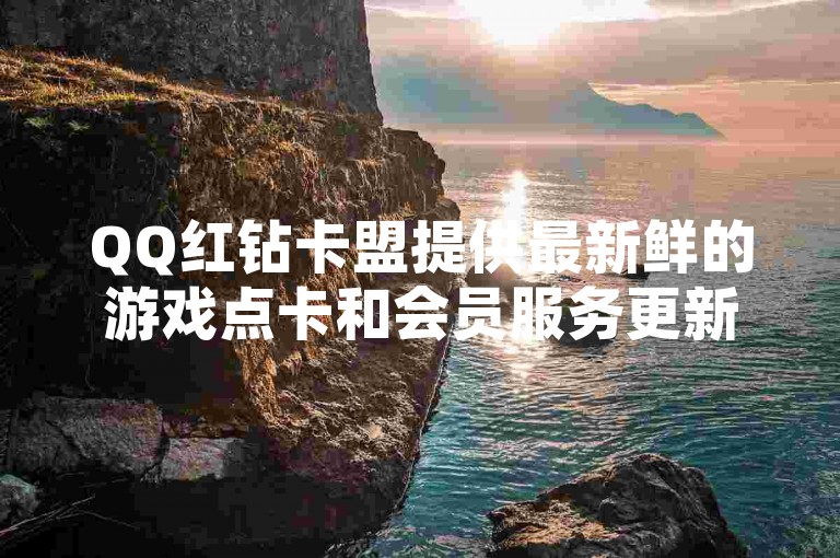 QQ红钻卡盟提供最新鲜的游戏点卡和会员服务更新。