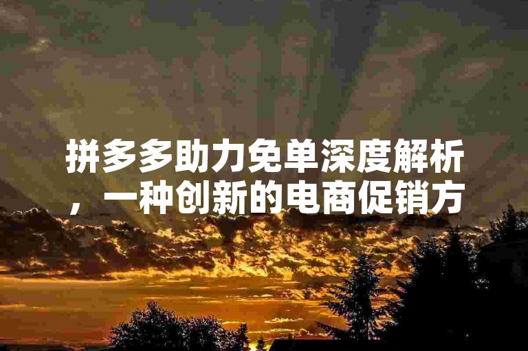 拼多多助力免单深度解析，一种创新的电商促销方式。