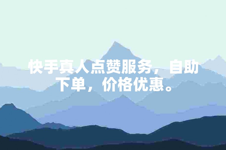 快手真人点赞服务，自助下单，价格优惠。