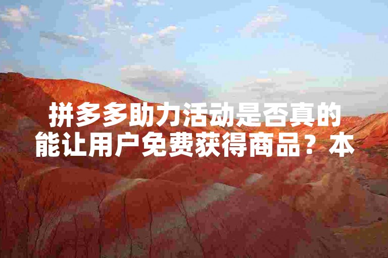拼多多助力活动是否真的能让用户免费获得商品？本文将深入探讨其背后的运作原理及实际情况。