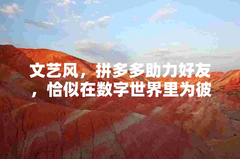 文艺风，拼多多助力好友，恰似在数字世界里为彼此的梦想添砖加瓦，那一份小小的助力，传递着深深的情谊。，幽默风，嘿，想知道拼多多怎么助力好友不？别急，这可不是啥神秘魔法，简单几步就能搞定，就像玩游戏做任务一样轻松！，实用风，掌握拼多多助力好友的方法并不难，只需按照特定步骤操作，就能帮好友顺利完成助力，快来一起学习吧！