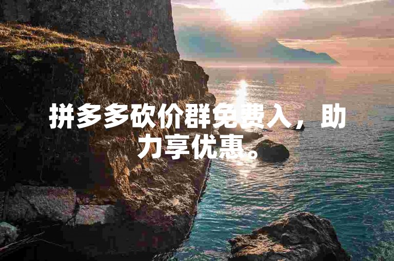 拼多多砍价群免费入，助力享优惠。
