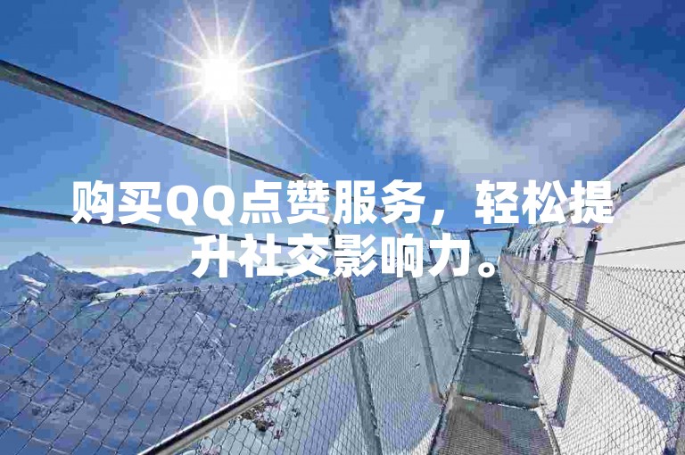 购买QQ点赞服务，轻松提升社交影响力。