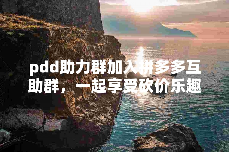 pdd助力群加入拼多多互助群，一起享受砍价乐趣。
