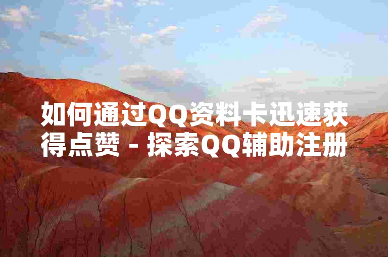 如何通过QQ资料卡迅速获得点赞 - 探索QQ辅助注册接单平台。