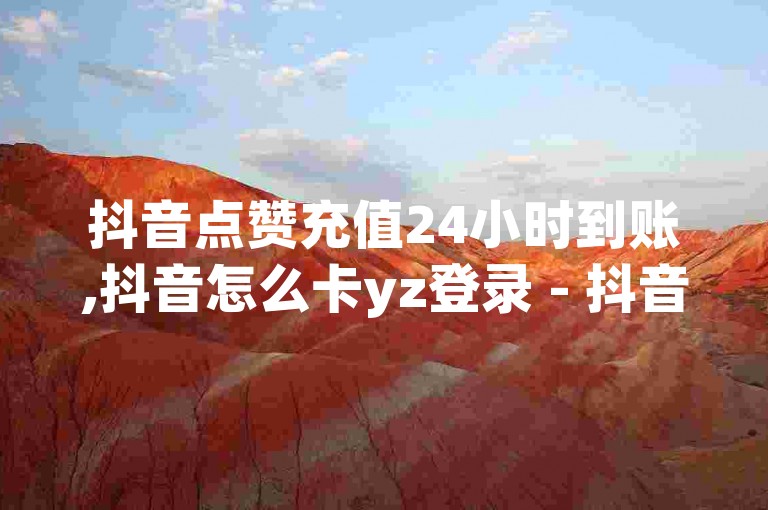 抖音点赞充值24小时到账,抖音怎么卡yz登录 - 抖音下单24小时 - dy白号购买联系方式