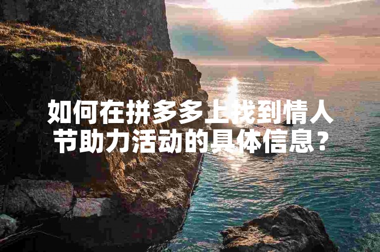 如何在拼多多上找到情人节助力活动的具体信息？