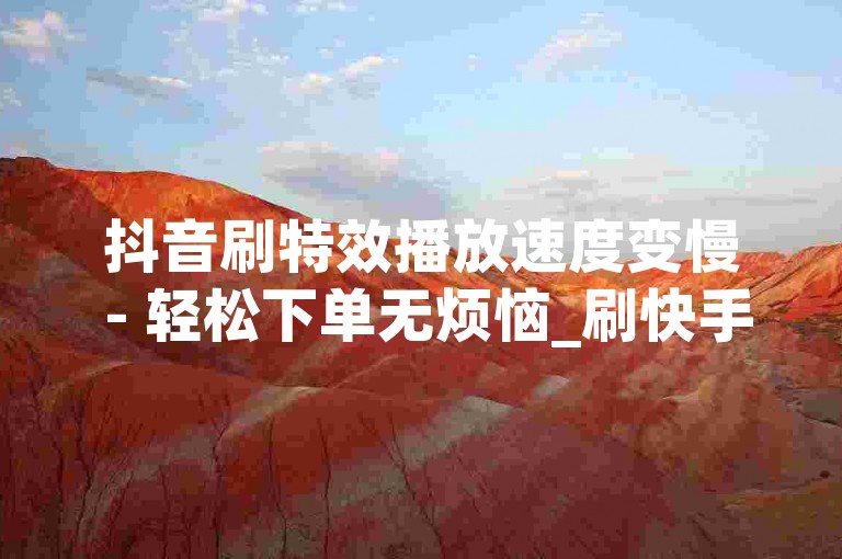 抖音刷特效播放速度变慢 - 轻松下单无烦恼_刷快手免费网站免费,快手买死粉自助平台1