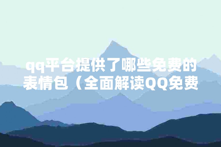 qq平台提供了哪些免费的表情包（全面解读QQ免费表情包功能-探索社交软件的趣味元素）。