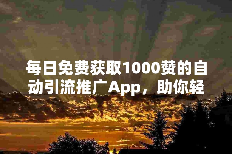 每日免费获取1000赞的自动引流推广App，助你轻松提升社交媒体影响力。