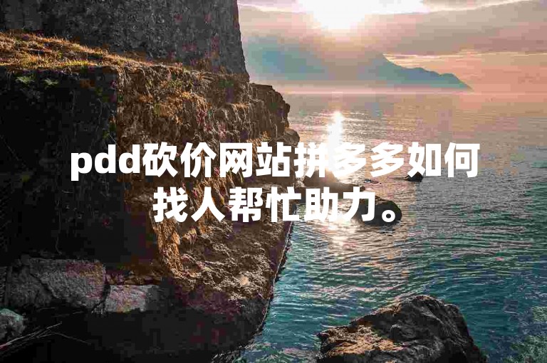 pdd砍价网站拼多多如何找人帮忙助力。
