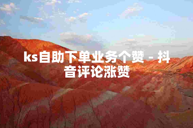 ks自助下单业务个赞 - 抖音评论涨赞
