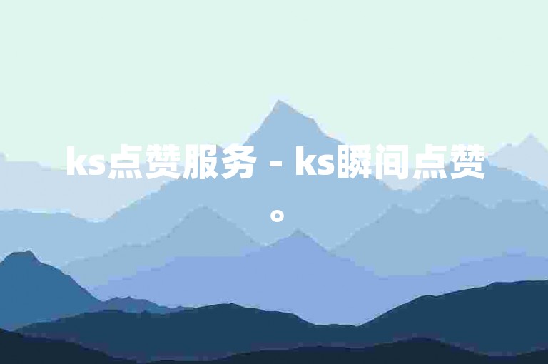 ks点赞服务 - ks瞬间点赞。