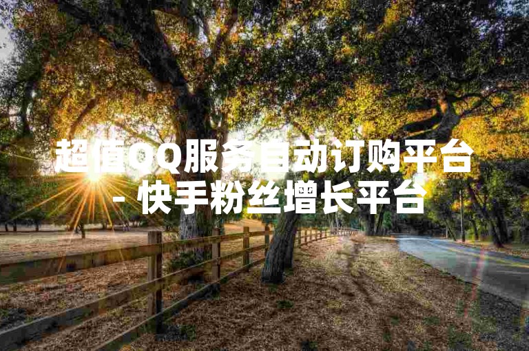 超值QQ服务自动订购平台 - 快手粉丝增长平台