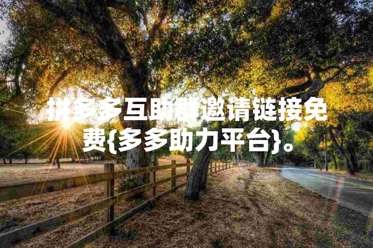拼多多互助群邀请链接免费{多多助力平台}。