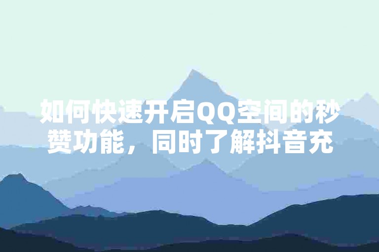 如何快速开启QQ空间的秒赞功能，同时了解抖音充值、快手双击网站的免费服务以及卡盟QQ号专卖信息？