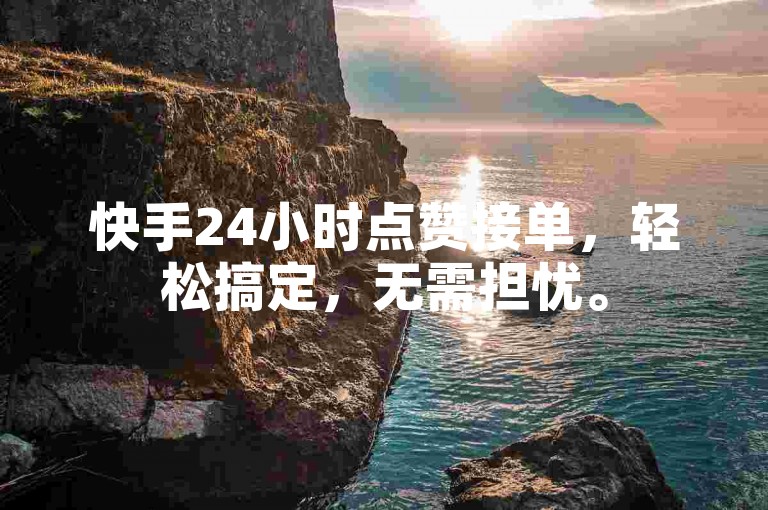 快手24小时点赞接单，轻松搞定，无需担忧。