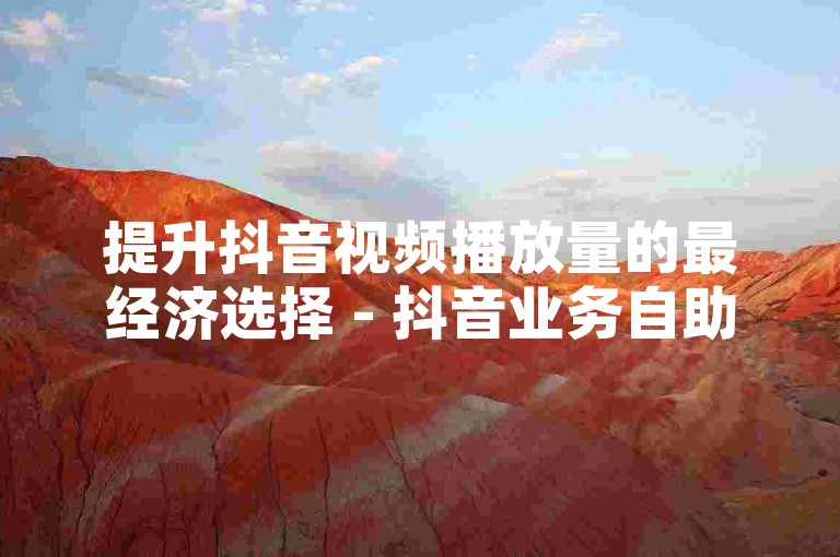 提升抖音视频播放量的最经济选择 - 抖音业务自助平台，免费下单体验。