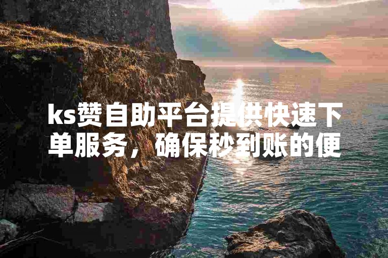 ks赞自助平台提供快速下单服务，确保秒到账的便捷体验。