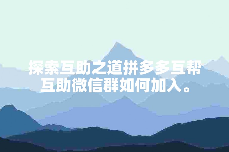 探索互助之道拼多多互帮互助微信群如何加入。