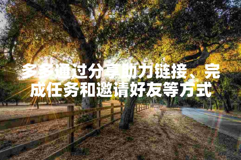 多多通过分享助力链接、完成任务和邀请好友等方式来帮助好友。