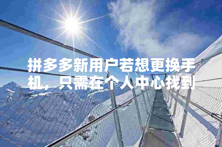 拼多多新用户若想更换手机，只需在个人中心找到账号设置，按提示操作即可完成换绑。