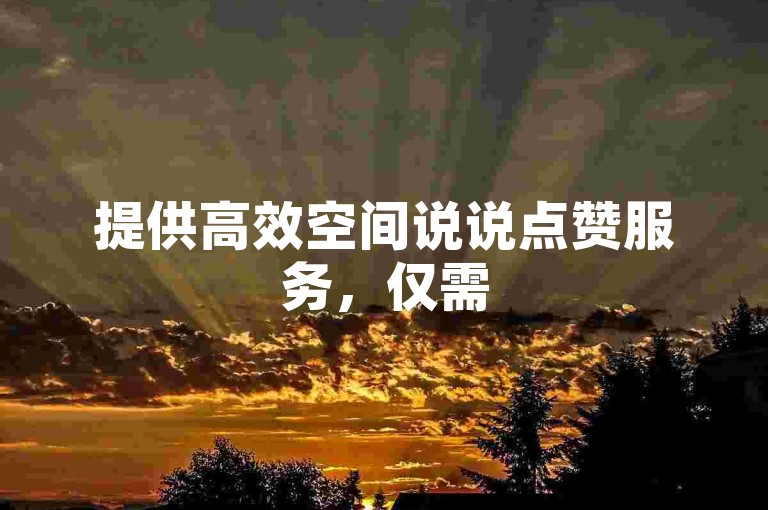 提供高效空间说说点赞服务，仅需5元即可获得100个真实点赞 - 专业ks推广平台。