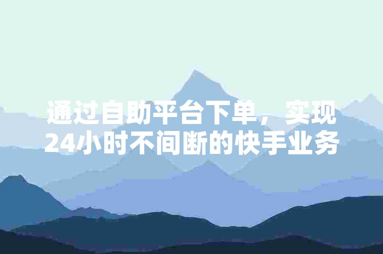 通过自助平台下单，实现24小时不间断的快手业务支持，拼多多助力活动参与以及探索抖音快速增粉的有效策略。