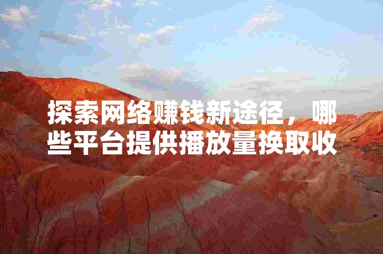 探索网络赚钱新途径，哪些平台提供播放量换取收益的服务？