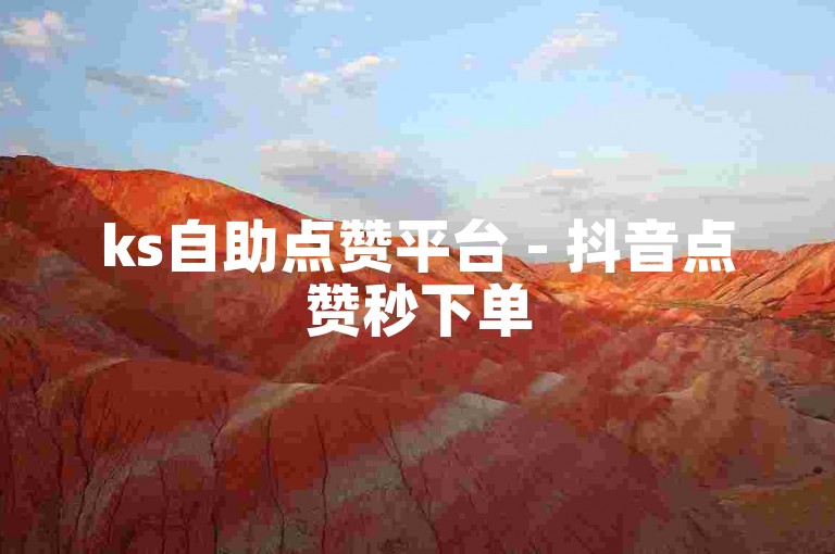 ks自助点赞平台 - 抖音点赞秒下单