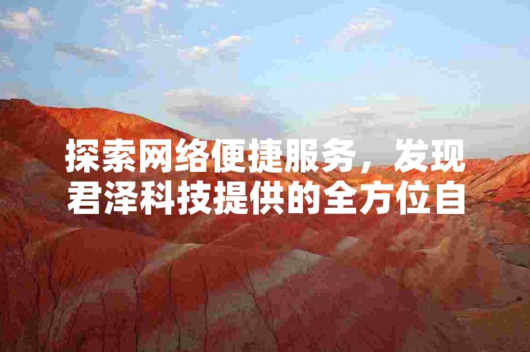 探索网络便捷服务，发现君泽科技提供的全方位自助下单解决方案，专为抖音点赞量身打造。