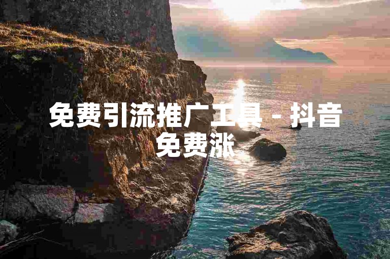 免费引流推广工具 - 抖音免费涨5000粉丝