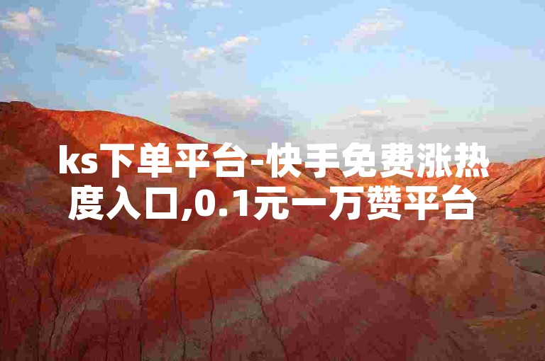 ks下单平台-快手免费涨热度入口,0.1元一万赞平台，让你的作品迅速获得关注。