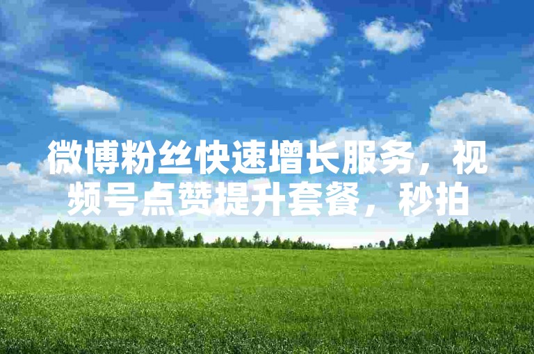 微博粉丝快速增长服务，视频号点赞提升套餐，秒拍业务特惠平台 - 哔哩哔哩播放量秒增服务 - 网易云音乐业务下单享优惠。