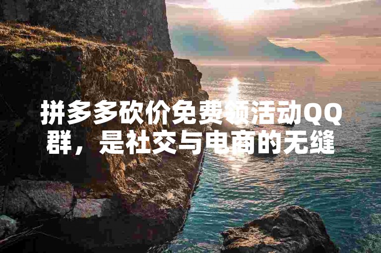 拼多多砍价免费领活动QQ群，是社交与电商的无缝对接。