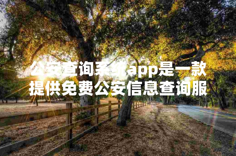 公安查询系统app是一款提供免费公安信息查询服务的应用。