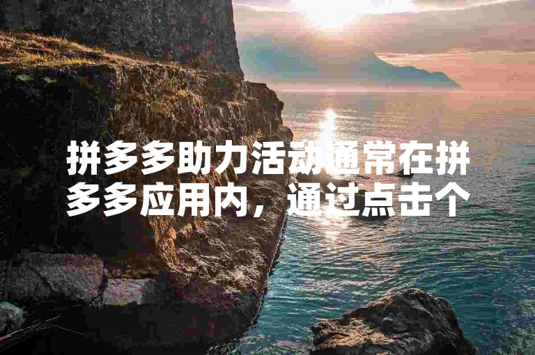 拼多多助力活动通常在拼多多应用内，通过点击个人中心然后找到助力享免单或类似选项来打开。