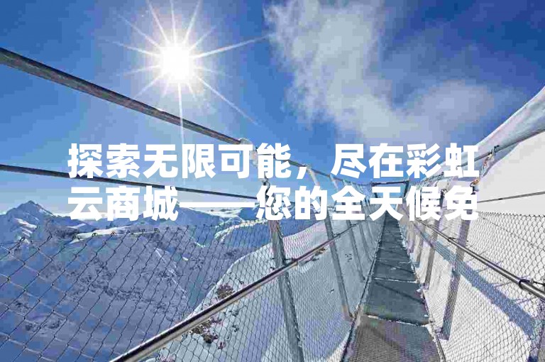 探索无限可能，尽在彩虹云商城——您的全天候免费下单圣地。