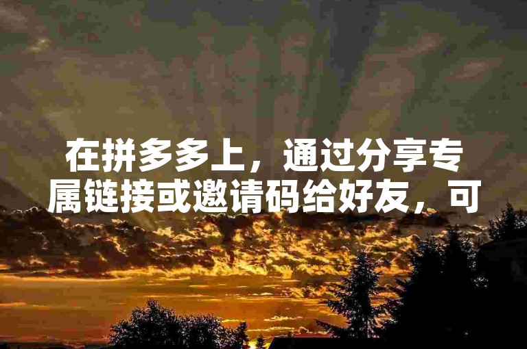 在拼多多上，通过分享专属链接或邀请码给好友，可以便捷地邀请他们助力。