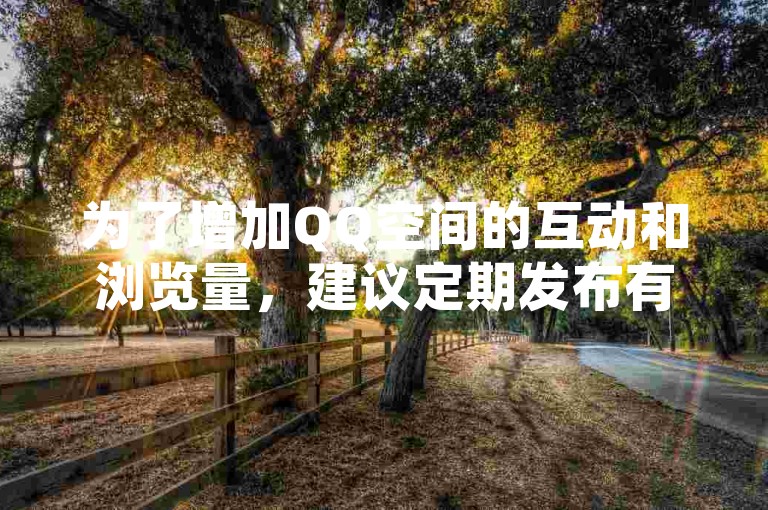 为了增加QQ空间的互动和浏览量，建议定期发布有趣且引人入胜的内容，并积极与访客进行互动。