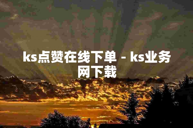 ks点赞在线下单 - ks业务网下载