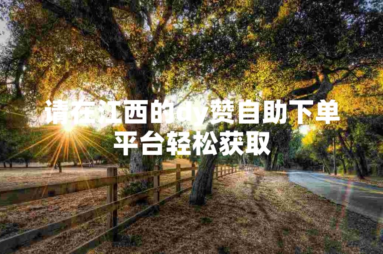 请在江西的dy赞自助下单平台轻松获取50个ks双击服务。