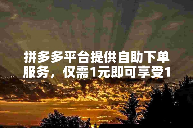 拼多多平台提供自助下单服务，仅需1元即可享受10刀优惠。