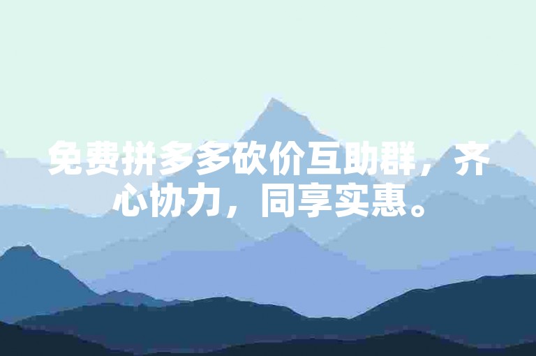 免费拼多多砍价互助群，齐心协力，同享实惠。