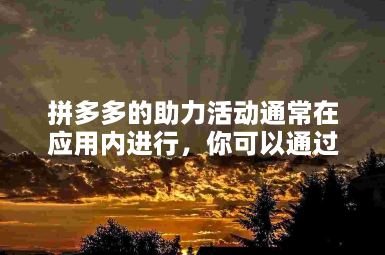 拼多多的助力活动通常在应用内进行，你可以通过拼多多砍价软件来帮助你的朋友。