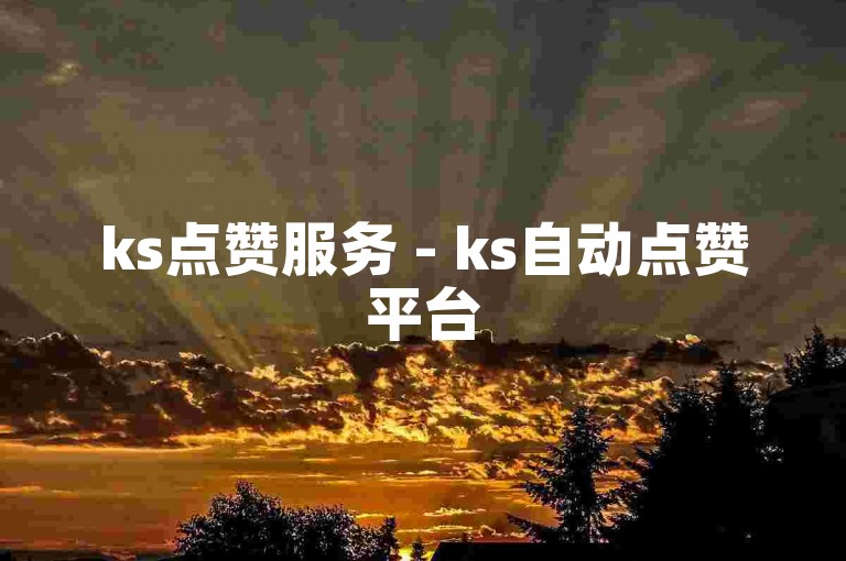ks点赞服务 - ks自动点赞平台
